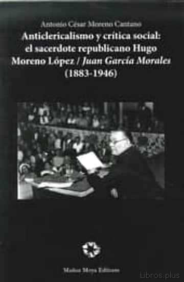 Descargar gratis ebook ANTICLERICALISMO Y CRITICA SOCIAL: EL SACERDOTE REPUBLICANO HUGO MORENO LOPEZ / JUAN GARCIA MORALES (1883-1946) en epub