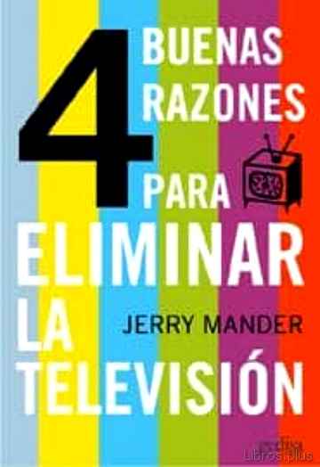 Descargar ebook gratis epub CUATRO (4) BUENAS RAZONES PARA ELIMINAR LA TELEVISION de JERRY MANDER