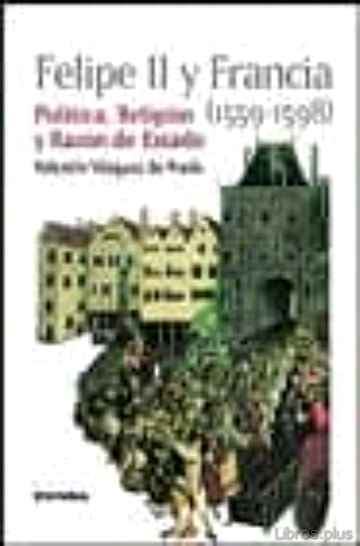Descargar gratis ebook FELIPE II Y FRANCIA (1559-1598): POLITICA, RELIGION Y RAZON DE ES TADO en epub