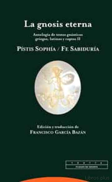 Descargar ebook gratis epub LA GNOSIS ETERNA II: PISTIS SOPHIA / FE SABIDURIA: ANTOLOGIA DE T EXTOS GNOSTICOS GRIEGOS, LATINOS Y COPTOS II de FRANCISCO GARCIA BAZAN